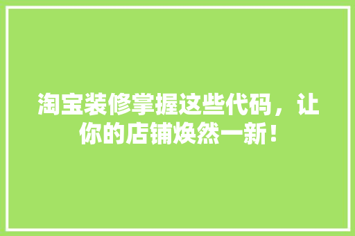 淘宝装修掌握这些代码，让你的店铺焕然一新！ 搜狗SEO
