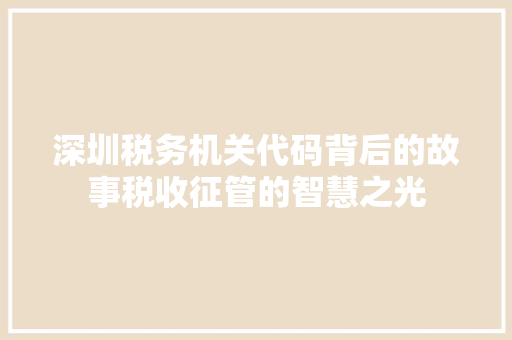 深圳税务机关代码背后的故事税收征管的智慧之光 必应SEO