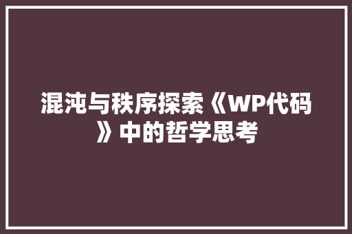 混沌与秩序探索《WP代码》中的哲学思考 必应SEO
