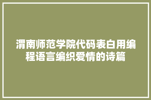 渭南师范学院代码表白用编程语言编织爱情的诗篇 必应SEO