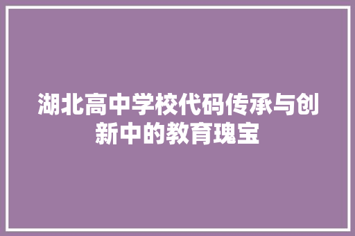 湖北高中学校代码传承与创新中的教育瑰宝