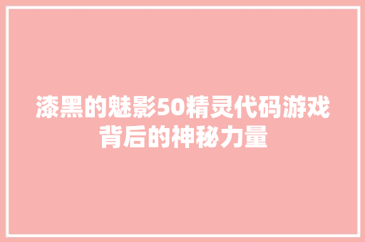漆黑的魅影50精灵代码游戏背后的神秘力量 神马SEO