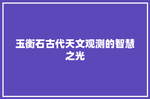 玉衡石古代天文观测的智慧之光 神马SEO