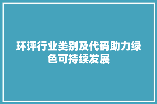 环评行业类别及代码助力绿色可持续发展 百度SEO