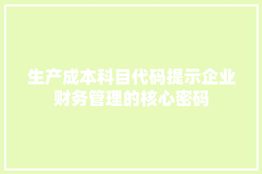 生产成本科目代码提示企业财务管理的核心密码 百度SEO