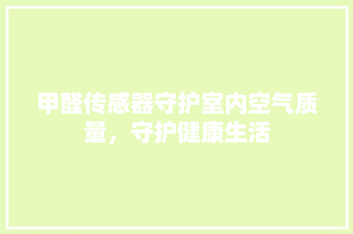 甲醛传感器守护室内空气质量，守护健康生活 必应SEO