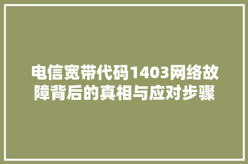 电信宽带代码1403网络故障背后的真相与应对步骤 搜狗SEO