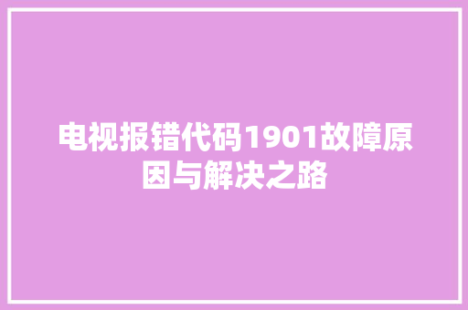 电视报错代码1901故障原因与解决之路 神马SEO