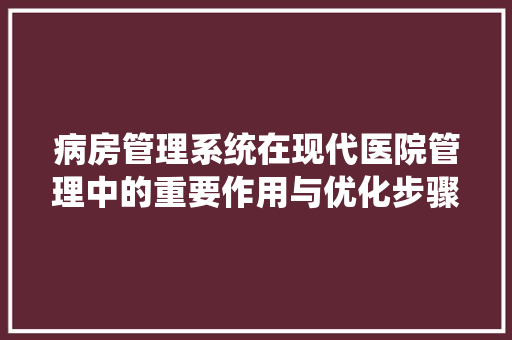病房管理系统在现代医院管理中的重要作用与优化步骤 百度SEO