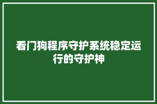 看门狗程序守护系统稳定运行的守护神 必应SEO