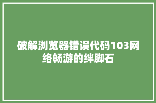 破解浏览器错误代码103网络畅游的绊脚石 神马SEO