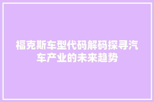 福克斯车型代码解码探寻汽车产业的未来趋势 必应SEO