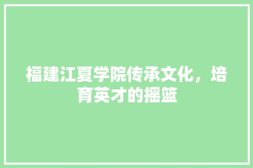 福建江夏学院传承文化，培育英才的摇篮 神马SEO