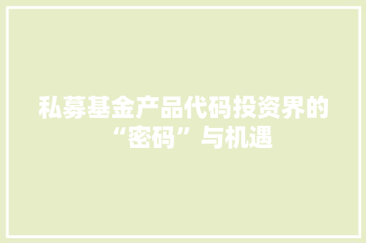 私募基金产品代码投资界的“密码”与机遇 GoogleSEO