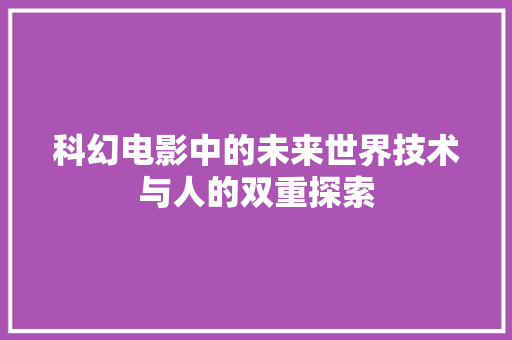 科幻电影中的未来世界技术与人的双重探索 神马SEO