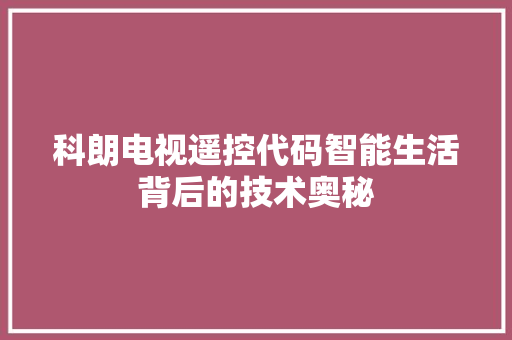 科朗电视遥控代码智能生活背后的技术奥秘 GoogleSEO