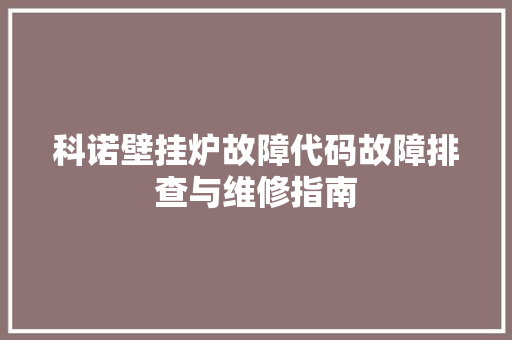 科诺壁挂炉故障代码故障排查与维修指南 百度SEO