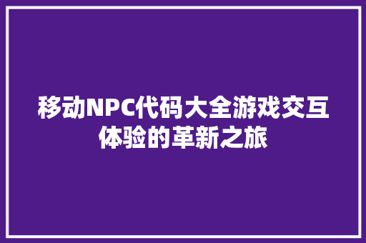 移动NPC代码大全游戏交互体验的革新之旅 百度SEO