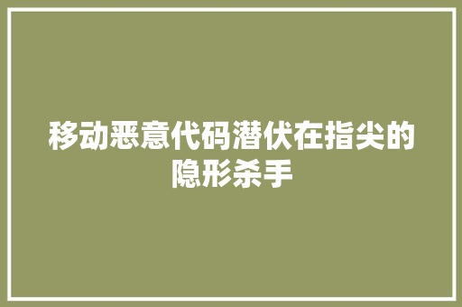 移动恶意代码潜伏在指尖的隐形杀手 百度SEO
