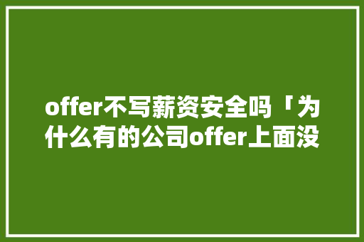 offer不写薪资安全吗「为什么有的公司offer上面没有写工资」 offer不写薪资安全吗「为什么有的公司offer上面没有写工资」 百度SEO