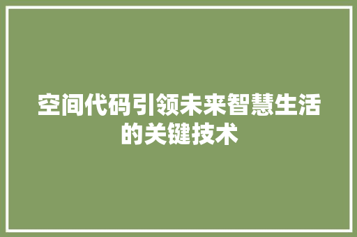 空间代码引领未来智慧生活的关键技术 必应SEO