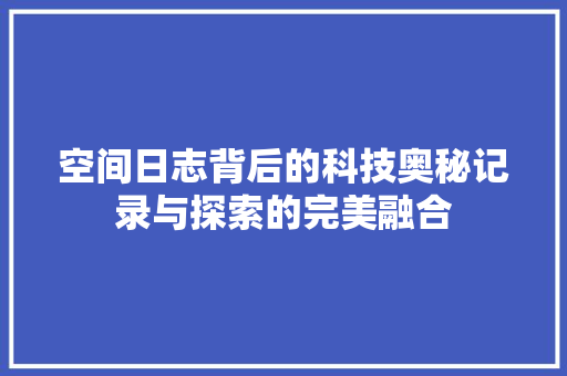 空间日志背后的科技奥秘记录与探索的完美融合 搜狗SEO