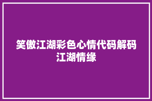 笑傲江湖彩色心情代码解码江湖情缘 百度SEO