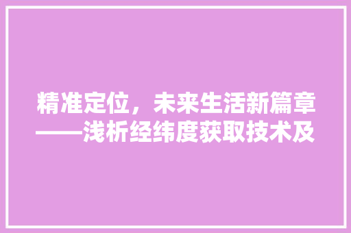 精准定位，未来生活新篇章——浅析经纬度获取技术及其应用 搜狗SEO