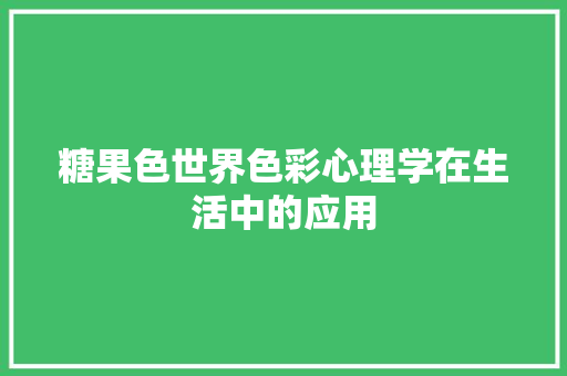 糖果色世界色彩心理学在生活中的应用 必应SEO