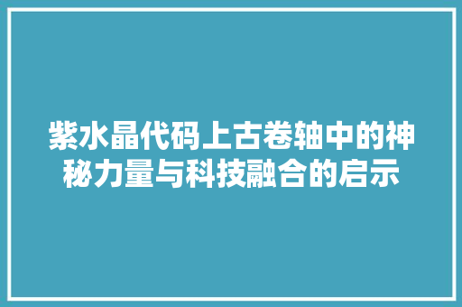 紫水晶代码上古卷轴中的神秘力量与科技融合的启示 神马SEO