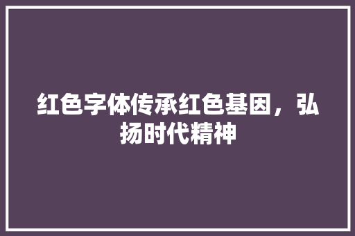 红色字体传承红色基因，弘扬时代精神 必应SEO