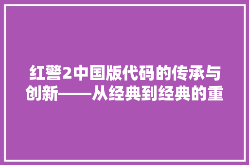 红警2中国版代码的传承与创新——从经典到经典的重生之路 神马SEO