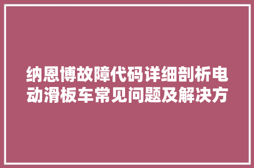 纳恩博故障代码详细剖析电动滑板车常见问题及解决方法 百度SEO