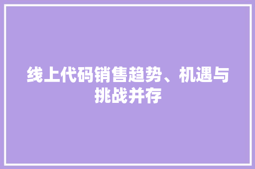 线上代码销售趋势、机遇与挑战并存