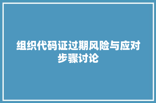组织代码证过期风险与应对步骤讨论