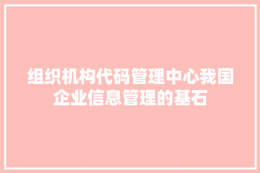 组织机构代码管理中心我国企业信息管理的基石 GoogleSEO 组织机构代码管理中心我国企业信息管理的基石 GoogleSEO