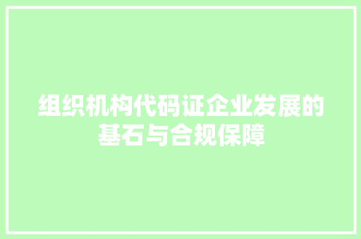 组织机构代码证企业发展的基石与合规保障 GoogleSEO