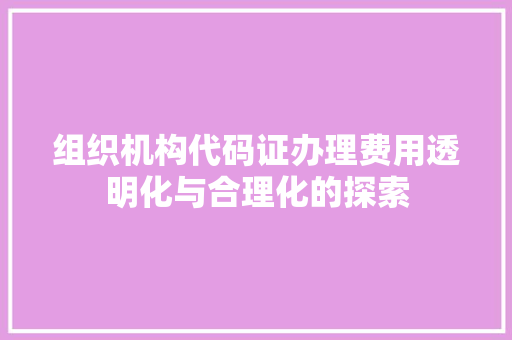 组织机构代码证办理费用透明化与合理化的探索 必应SEO
