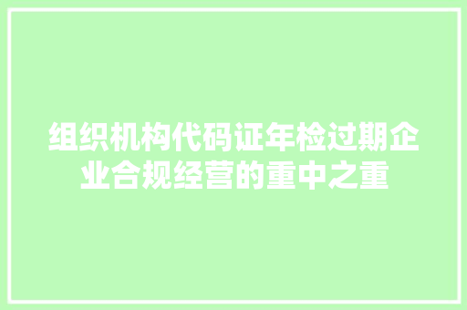组织机构代码证年检过期企业合规经营的重中之重 GoogleSEO