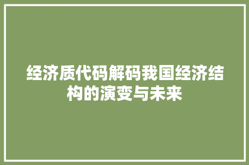 经济质代码解码我国经济结构的演变与未来 必应SEO