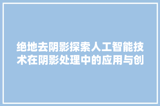 绝地去阴影探索人工智能技术在阴影处理中的应用与创新 百度SEO
