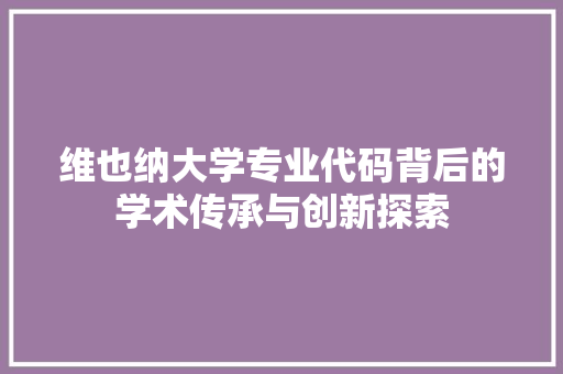 维也纳大学专业代码背后的学术传承与创新探索 神马SEO