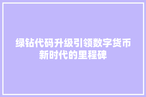 绿钻代码升级引领数字货币新时代的里程碑 搜狗SEO
