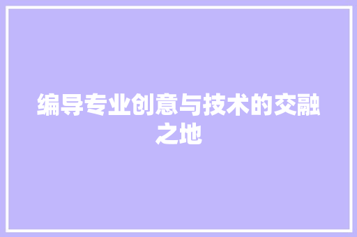 编导专业创意与技术的交融之地 GoogleSEO