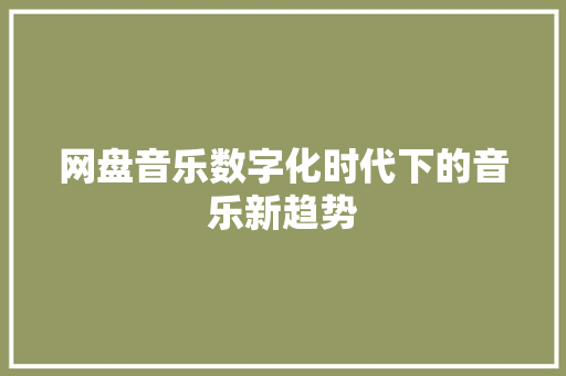 网盘音乐数字化时代下的音乐新趋势 神马SEO