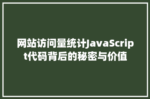 网站访问量统计JavaScript代码背后的秘密与价值 必应SEO