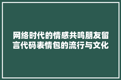 网络时代的情感共鸣朋友留言代码表情包的流行与文化内涵 必应SEO