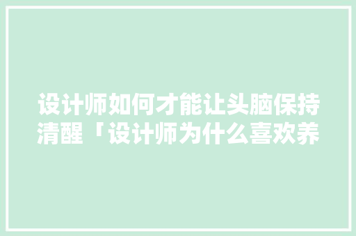 设计师如何才能让头脑保持清醒「设计师为什么喜欢养猫」 设计师如何才能让头脑保持清醒「设计师为什么喜欢养猫」 必应SEO