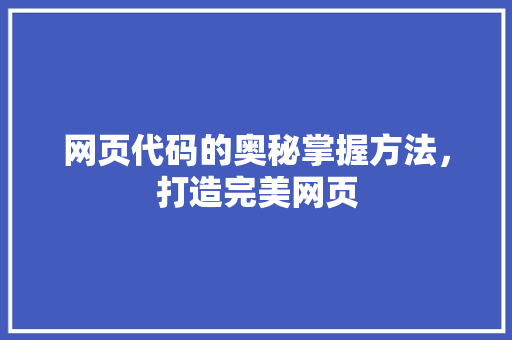 网页代码的奥秘掌握方法，打造完美网页 网页代码的奥秘掌握方法，打造完美网页 GoogleSEO