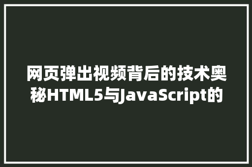 网页弹出视频背后的技术奥秘HTML5与JavaScript的巧妙融合 百度SEO